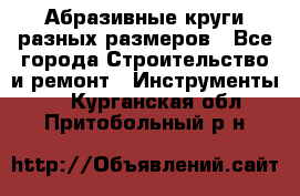 Абразивные круги разных размеров - Все города Строительство и ремонт » Инструменты   . Курганская обл.,Притобольный р-н